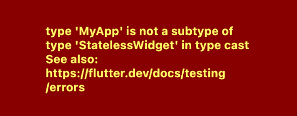 MyApp is not subtype of type StatelessWidget in typecast
